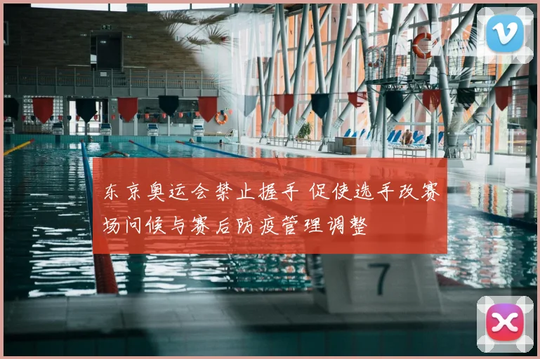 东京奥运会禁止握手 促使选手改赛场问候与赛后防疫管理调整