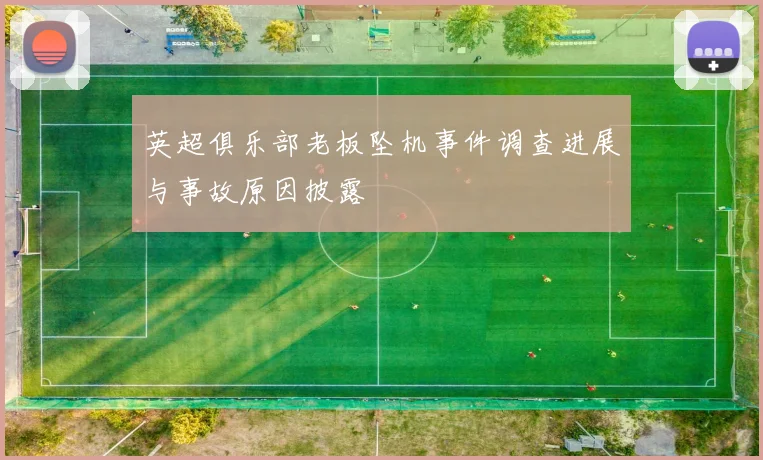 英超俱乐部老板坠机事件调查进展与事故原因披露