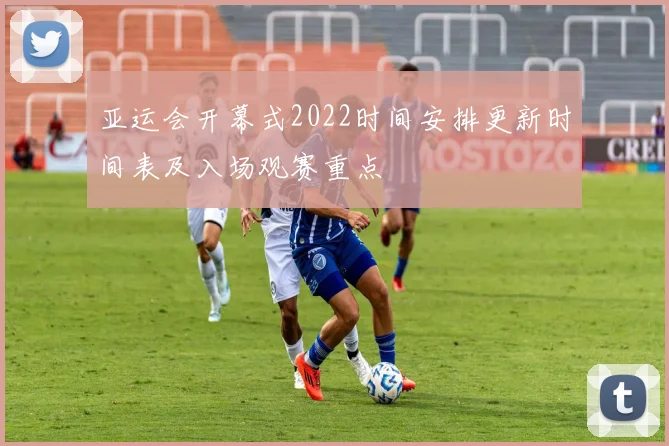 亚运会开幕式2022时间安排更新时间表及入场观赛重点