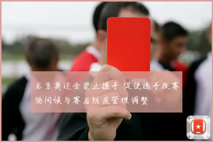 东京奥运会禁止握手 促使选手改赛场问候与赛后防疫管理调整
