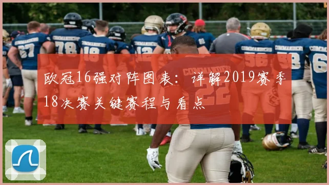 欧冠16强对阵图表：详解2019赛季18决赛关键赛程与看点