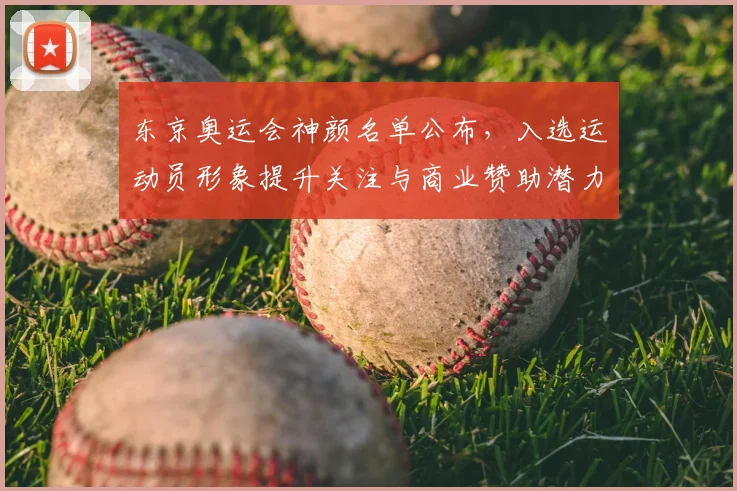 东京奥运会神颜名单公布，入选运动员形象提升关注与商业赞助潜力