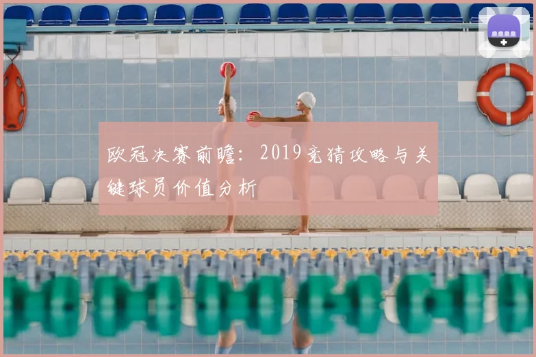 欧冠决赛前瞻：2019竞猜攻略与关键球员价值分析