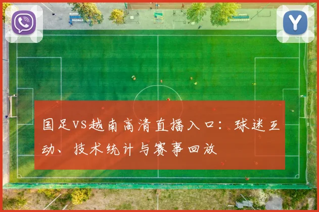 国足vs越南高清直播入口:球迷互动、技术统计与赛事回放
