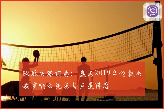 欧冠决赛前奏：盘点2019年伦敦决战演唱会亮点与巨星阵容
