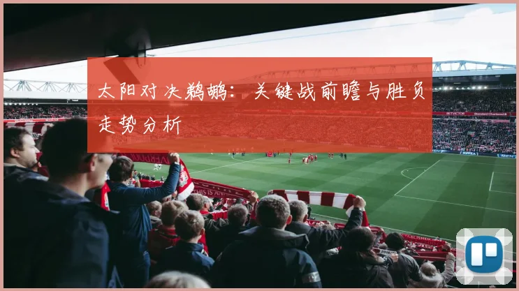 太阳对决鹈鹕:关键战前瞻与胜负走势分析