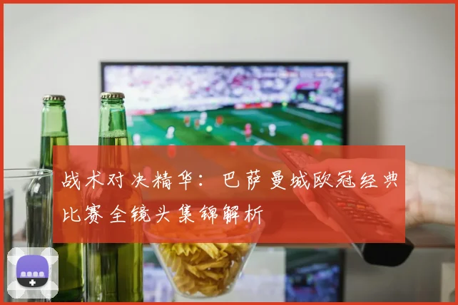 战术对决精华：巴萨曼城欧冠经典比赛全镜头集锦解析